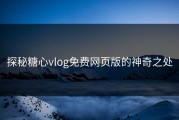 探秘糖心vlog免费网页版的神奇之处