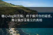 糖心vlog网页版：终于解开你的疑惑，难以装作没看见的真相