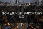 糖心Vlog意外之旅：揭开软件发展的谜团