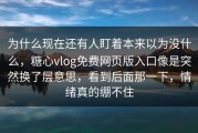 为什么现在还有人盯着本来以为没什么，糖心vlog免费网页版入口像是突然换了层意思，看到后面那一下，情绪真的绷不住