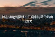 糖心vlog网页版：低调中隐藏的热度与魅力