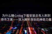 为什么糖心vlog下载安装总有人刷到停不下来——深入解析背后的神奇力量