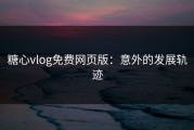 糖心vlog免费网页版：意外的发展轨迹