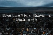 揭秘糖心官网的魅力：看似表面，却深藏真正的特别