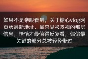如果不是亲眼看到，关于糖心vlog网页版最新地址，最容易被忽视的那层信息，恰恰才最值得反复看，偏偏最关键的部分总被轻轻带过