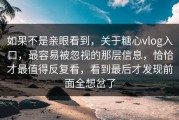 如果不是亲眼看到，关于糖心vlog入口，最容易被忽视的那层信息，恰恰才最值得反复看，看到最后才发现前面全想岔了