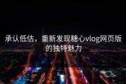 承认低估，重新发现糖心vlog网页版的独特魅力