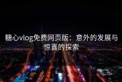 糖心vlog免费网页版：意外的发展与惊喜的探索