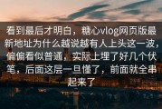 看到最后才明白，糖心vlog网页版最新地址为什么越说越有人上头这一波，偏偏看似普通，实际上埋了好几个伏笔，后面这层一旦懂了，前面就全串起来了