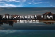 揭开糖心vlog的真正魅力：从岔路到真相的穿越之旅