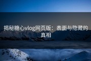 揭秘糖心vlog网页版：表面与隐藏的真相