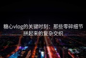 糖心vlog的关键时刻：那些零碎细节拼起来的复杂交织