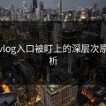 糖心vlog入口被盯上的深层次原因解析