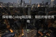 探秘糖心vlog网页版：背后的秘密揭晓
