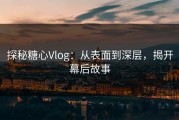 探秘糖心Vlog：从表面到深层，揭开幕后故事