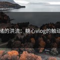 情绪的洪流：糖心vlog的触动力