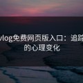 糖心vlog免费网页版入口：追踪背后的心理变化