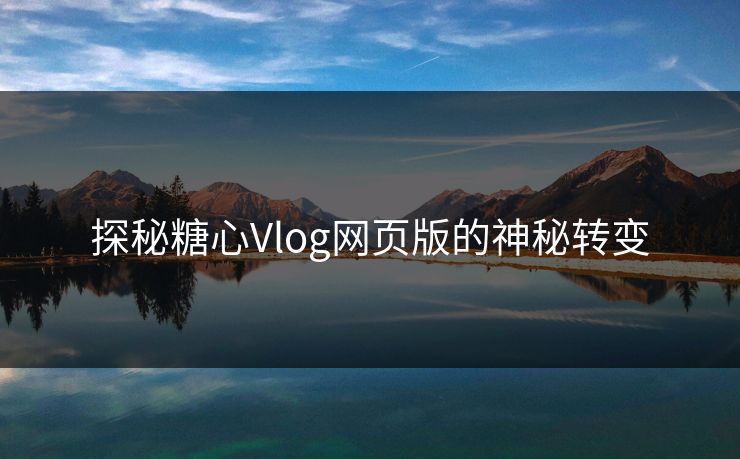 探秘糖心Vlog网页版的神秘转变