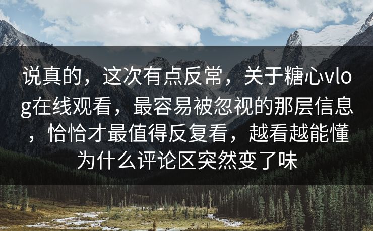 说真的，这次有点反常，关于糖心vlog在线观看，最容易被忽视的那层信息，恰恰才最值得反复看，越看越能懂为什么评论区突然变了味