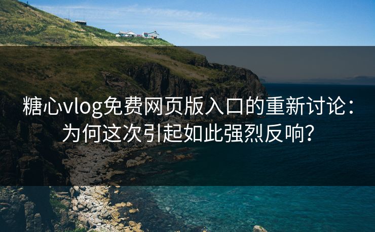 糖心vlog免费网页版入口的重新讨论:为何这次引起如此强烈反响? 糖心vlog免费网页版入口的重新讨论:为何这次引起如此强烈反响?