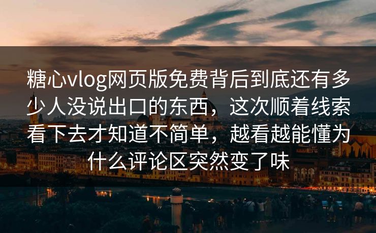 糖心vlog网页版免费背后到底还有多少人没说出口的东西,这次顺着线索看下去才知道不简单,越看越能懂为什么评论区突然变了味 糖心vlog网页版免费背后到底还有多少人没说出口的东西,这次顺着线索看下去才知道不简单,越看越能懂为什么评论区突然变了味