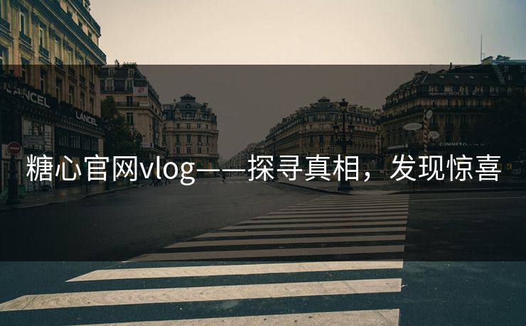 糖心官网vlog——探寻真相,发现惊喜 糖心官网vlog——探寻真相,发现惊喜