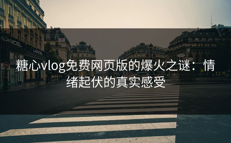糖心vlog免费网页版的爆火之谜:情绪起伏的真实感受 糖心vlog免费网页版的爆火之谜:情绪起伏的真实感受