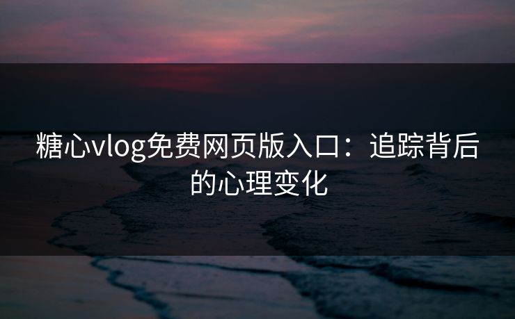 糖心vlog免费网页版入口:追踪背后的心理变化 糖心vlog免费网页版入口:追踪背后的心理变化