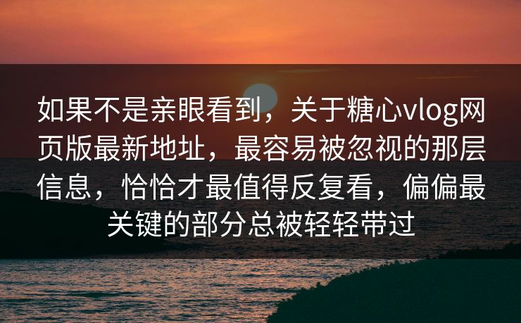 如果不是亲眼看到,关于糖心vlog网页版最新地址,最容易被忽视的那层信息,恰恰才最值得反复看,偏偏最关键的部分总被轻轻带过 如果不是亲眼看到,关于糖心vlog网页版最新地址,最容易被忽视的那层信息,恰恰才最值得反复看,偏偏最关键的部分总被轻轻带过