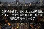 别再被带偏了，糖心Vlog在线观看这件事，一旦把细节连起来看，整件事就完全不是一个味道了