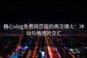 糖心vlog免费网页版的再次爆火：冲动与情感的交汇