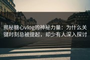揭秘糖心vlog的神秘力量：为什么关键时刻总被提起，却少有人深入探讨