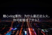 糖心vlog重热：为什么最近这么火，你可能错过了什么？