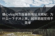 糖心vlog网页版最新地址大揭秘：为什么一下子冲上来，越琢磨越觉得不简单