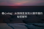 糖心vlog：从悄悄变身到火爆传播的秘密解析