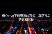 糖心vlog下载安装的真相：沉默背后的真相探秘