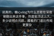 说真的，糖心vlog为什么总能在深夜被翻出来这件事，热度能顶这么久，多少说明点问题，藏着的门道比传闻更复杂