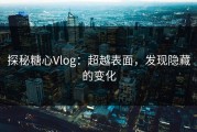 探秘糖心Vlog：超越表面，发现隐藏的变化