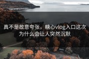 真不是故意夸张，糖心vlog入口这次为什么会让人突然沉默