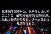 这事越看越不对劲，关于糖心vlog网页版免费，最容易被忽视的那层信息，恰恰才最值得反复看，这一次真的很难装作没看见