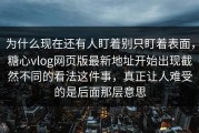 为什么现在还有人盯着别只盯着表面，糖心vlog网页版最新地址开始出现截然不同的看法这件事，真正让人难受的是后面那层意思
