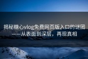 揭秘糖心vlog免费网页版入口的谜团——从表面到深层，再现真相