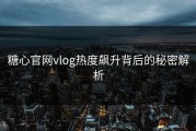 糖心官网vlog热度飙升背后的秘密解析