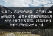 说真的，这次有点反常，关于糖心vlog在线观看，最容易被忽视的那层信息，恰恰才最值得反复看，越看越能懂为什么评论区突然变了味