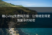糖心vlog免费网页版：让情绪变得更加复杂的秘密
