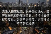 真没人提醒过我，关于糖心vlog，最容易被忽视的那层信息，恰恰才最值得反复看，关键不是热度，是那种说不清的拉扯感