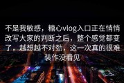 不是我敏感，糖心vlog入口正在悄悄改写大家的判断之后，整个感觉都变了，越想越不对劲，这一次真的很难装作没看见