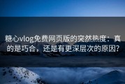 糖心vlog免费网页版的突然热度：真的是巧合，还是有更深层次的原因？
