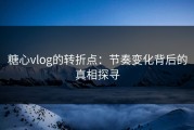 糖心vlog的转折点：节奏变化背后的真相探寻