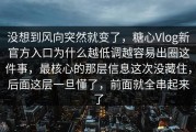 没想到风向突然就变了，糖心Vlog新官方入口为什么越低调越容易出圈这件事，最核心的那层信息这次没藏住，后面这层一旦懂了，前面就全串起来了